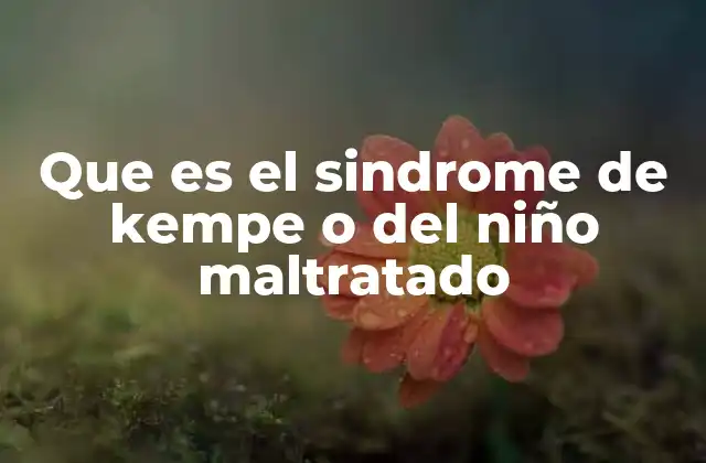 Que es el Sindrome de Kempe o Del Niño Maltratado