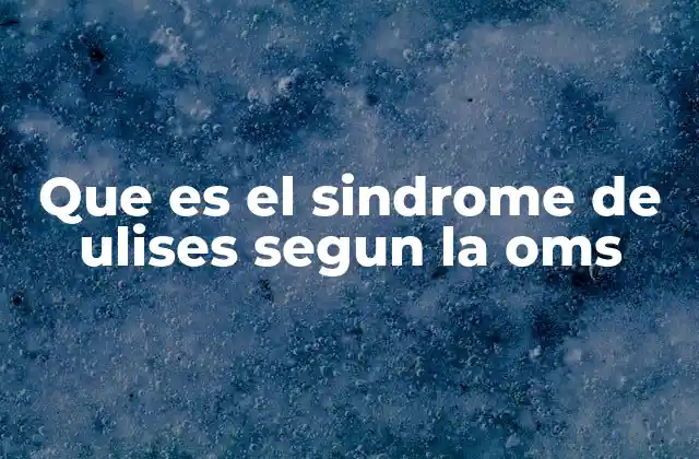 Que es el Sindrome de Ulises Segun la Oms