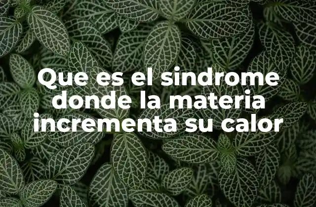 Que es el Sindrome Donde la Materia Incrementa Su Calor