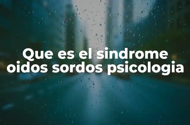Que es el Sindrome Oidos Sordos Psicologia