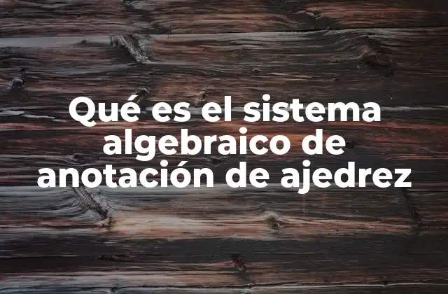 Qué es el Sistema Algebraico de Anotación de Ajedrez