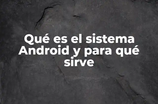 Qué es el Sistema Android y para Qué Sirve