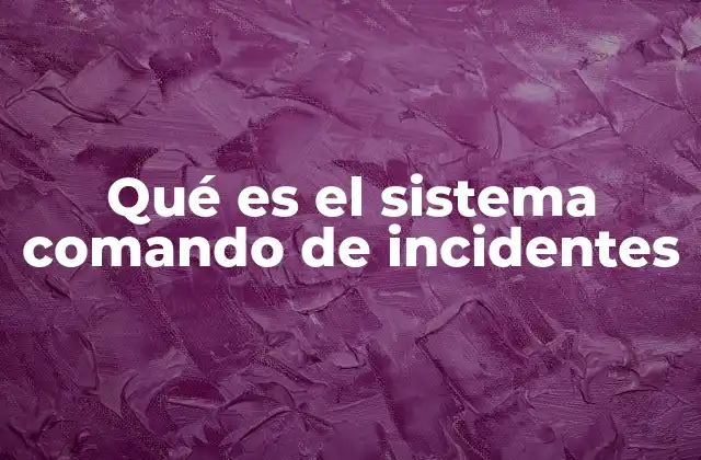 Qué es el Sistema Comando de Incidentes