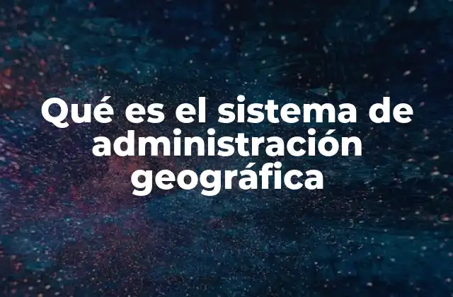 Qué es el Sistema de Administración Geográfica
