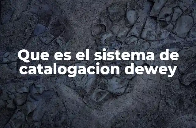 Que es el Sistema de Catalogacion Dewey 2 Un sistema que organiza el conocimiento humano