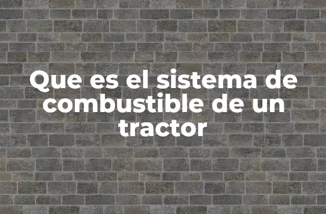 Que es el Sistema de Combustible de un Tractor