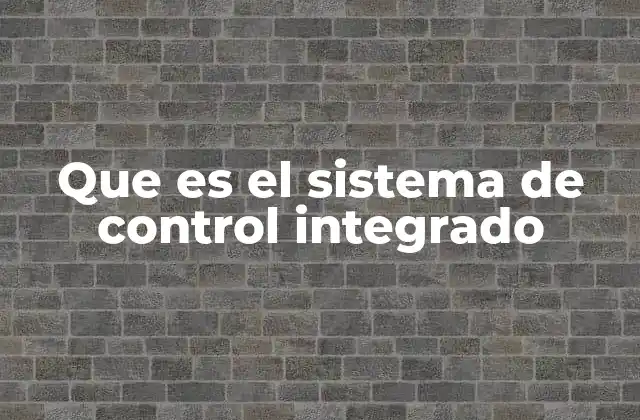Que es el Sistema de Control Integrado