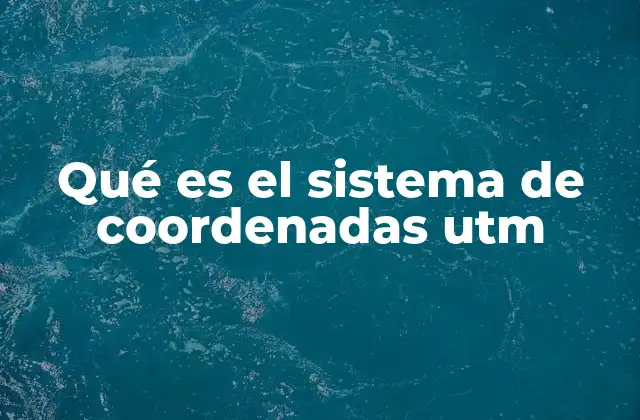 Qué es el Sistema de Coordenadas Utm