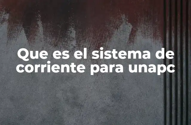 Que es el Sistema de Corriente para Unapc