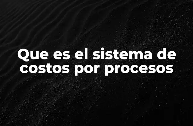 Que es el Sistema de Costos por Procesos