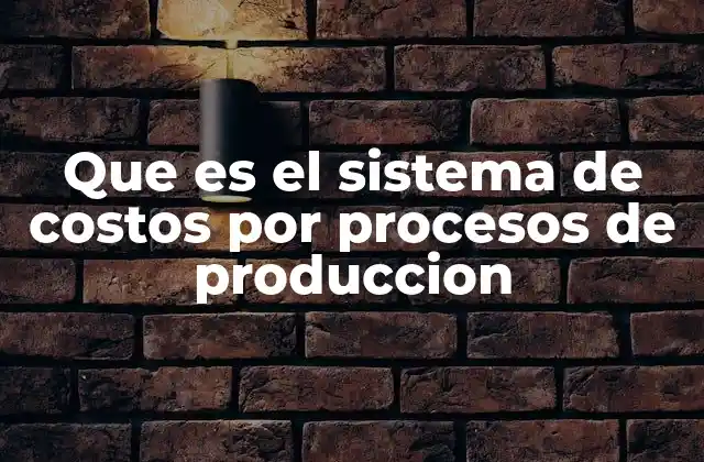 Que es el Sistema de Costos por Procesos de Produccion