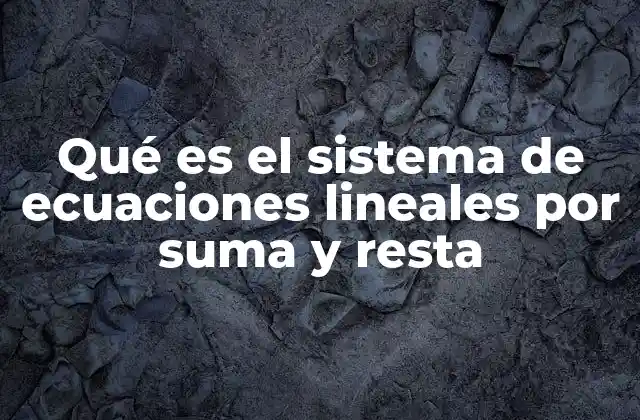 Qué es el Sistema de Ecuaciones Lineales por Suma y Resta