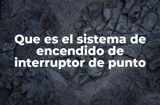 Que es el Sistema de Encendido de Interruptor de Punto