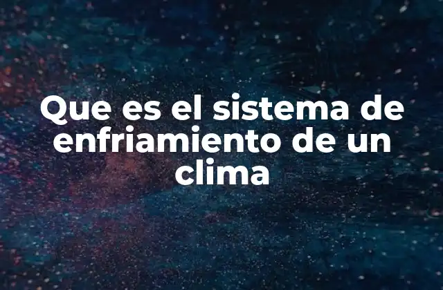 Que es el Sistema de Enfriamiento de un Clima