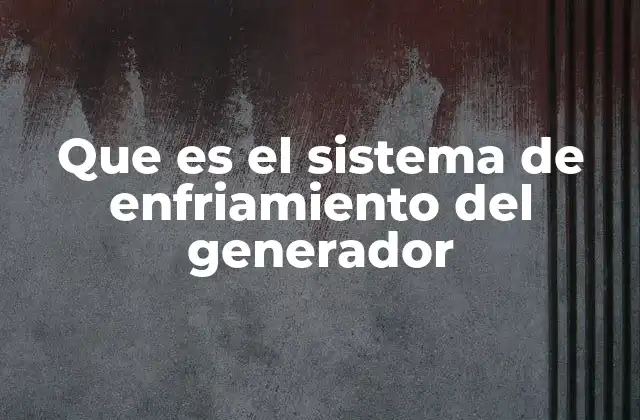 Que es el Sistema de Enfriamiento Del Generador