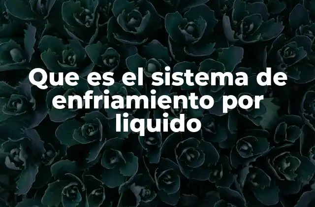 Que es el Sistema de Enfriamiento por Liquido