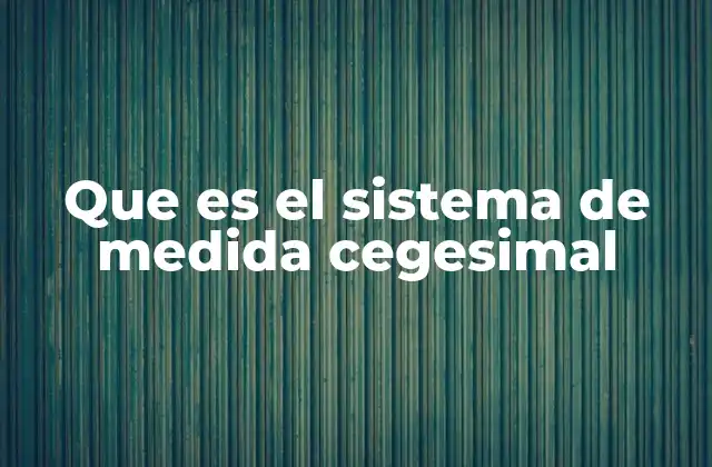 Que es el Sistema de Medida Cegesimal 2 La importancia del sistema de medida en la ciencia