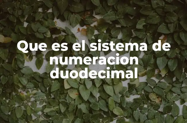 Que es el Sistema de Numeracion Duodecimal 2 El sistema duodecimal y su lugar en la historia de las matemáticas