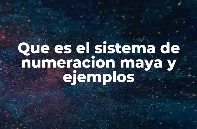 Que es el Sistema de Numeracion Maya y Ejemplos