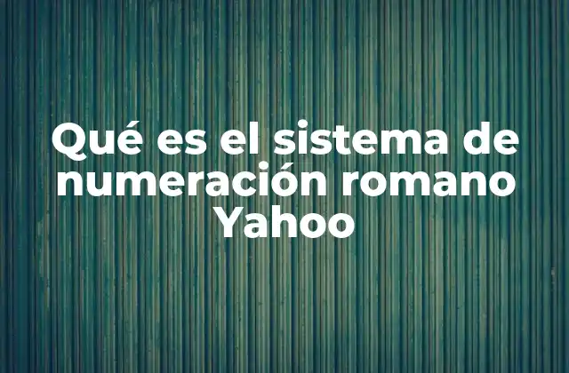 Qué es el Sistema de Numeración Romano Yahoo