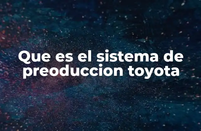 Que es el Sistema de Preoduccion Toyota 2 Cómo se diferencia el sistema de preproducción de otros métodos