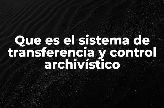 Que es el Sistema de Transferencia y Control Archivístico
