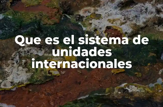 Que es el Sistema de Unidades Internacionales
