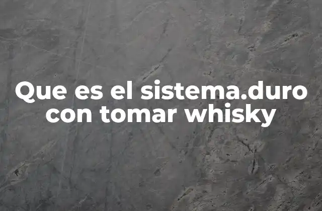 Que es el Sistema.duro con Tomar Whisky