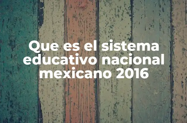 Que es el Sistema Educativo Nacional Mexicano 2016