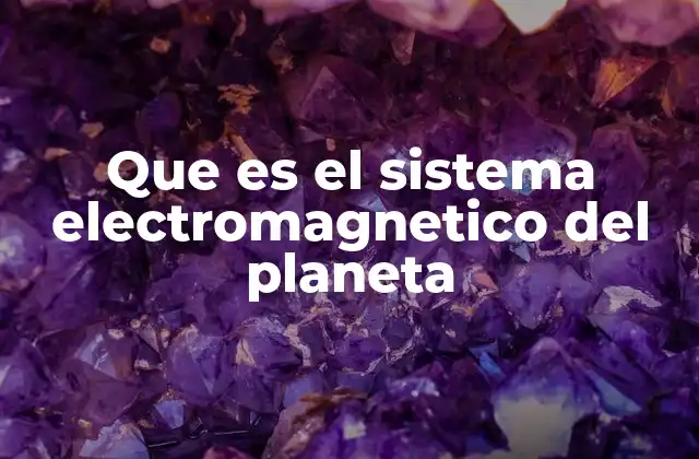 Que es el Sistema Electromagnetico Del Planeta