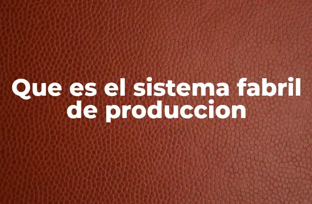 Que es el Sistema Fabril de Produccion