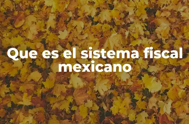 Que es el Sistema Fiscal Mexicano