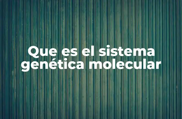 Que es el Sistema Genética Molecular