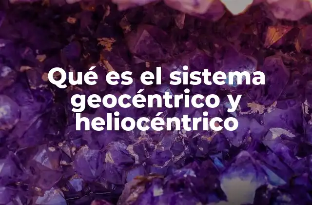 Qué es el Sistema Geocéntrico y Heliocéntrico
