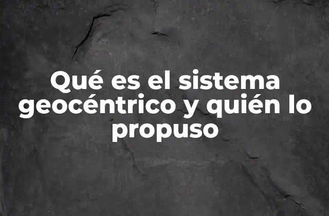 Qué es el Sistema Geocéntrico y Quién Lo Propuso
