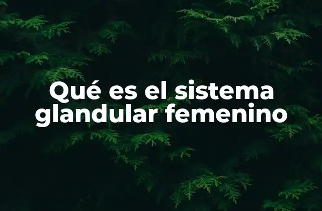 Qué es el Sistema Glandular Femenino