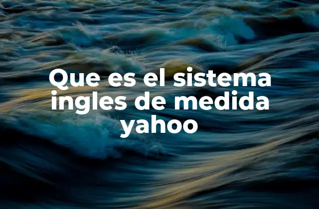 Que es el Sistema Ingles de Medida Yahoo
