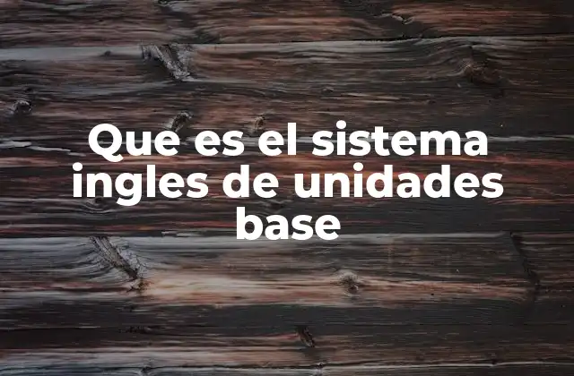 Que es el Sistema Ingles de Unidades Base