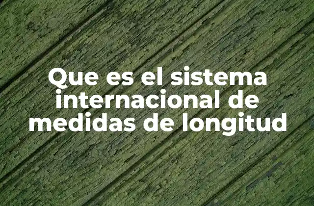 Que es el Sistema Internacional de Medidas de Longitud