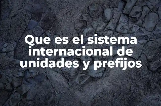 Que es el Sistema Internacional de Unidades y Prefijos