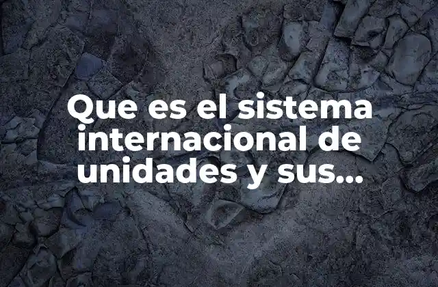Que es el Sistema Internacional de Unidades y Sus Equivalencias