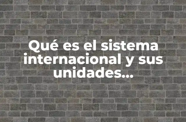 Qué es el Sistema Internacional y Sus Unidades Fundamentales