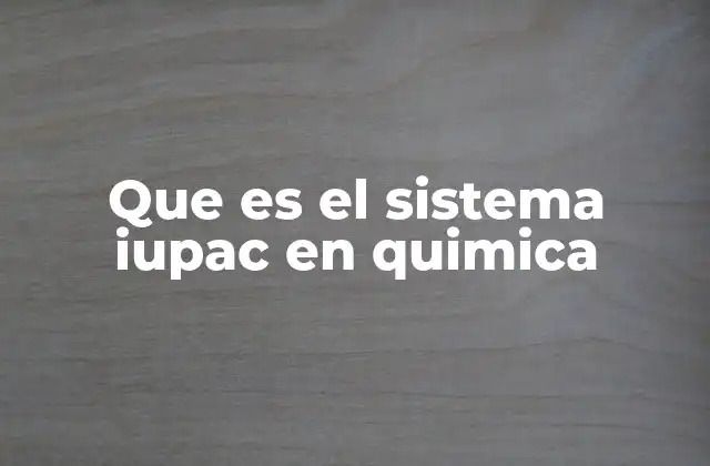 Que es el Sistema Iupac en Quimica