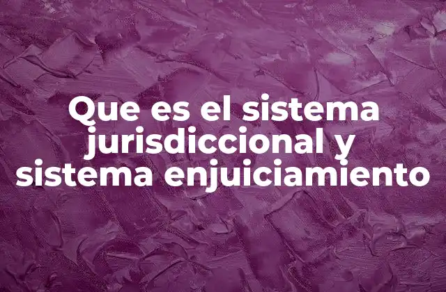 Que es el Sistema Jurisdiccional y Sistema Enjuiciamiento