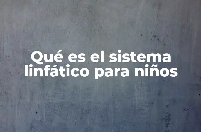 Qué es el Sistema Linfático para Niños