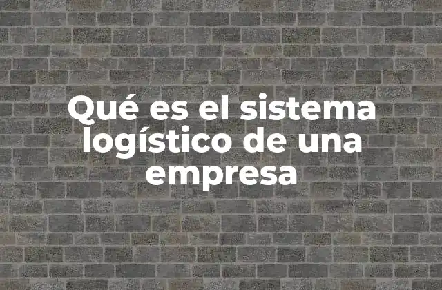 Qué es el Sistema Logístico de una Empresa