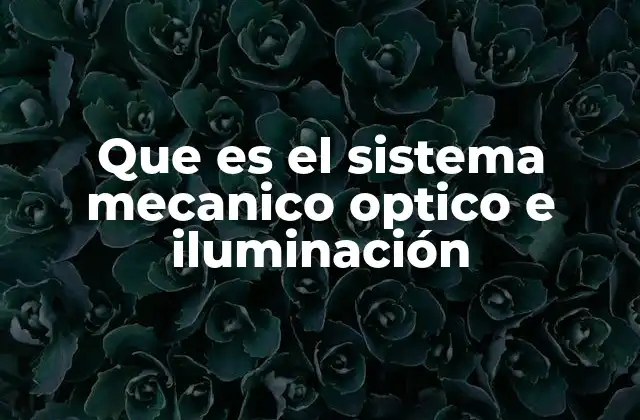 Que es el Sistema Mecanico Optico e Iluminación