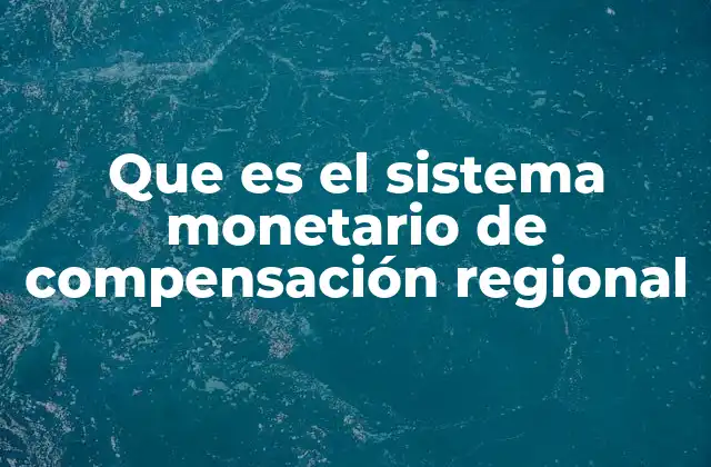 Que es el Sistema Monetario de Compensación Regional