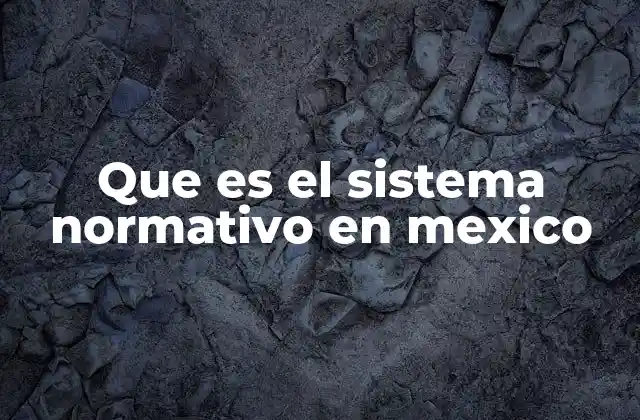 Que es el Sistema Normativo en Mexico