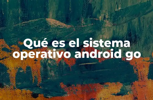 Qué es el Sistema Operativo Android Go